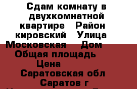 Сдам комнату в двухкомнатной квартире › Район ­ кировский › Улица ­  Московская  › Дом ­ 122 › Общая площадь ­ 60 › Цена ­ 5 000 - Саратовская обл., Саратов г. Недвижимость » Другое   . Саратовская обл.,Саратов г.